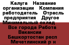 Калуга › Название организации ­ Компания-работодатель › Отрасль предприятия ­ Другое › Минимальный оклад ­ 1 - Все города Работа » Вакансии   . Башкортостан респ.,Мечетлинский р-н